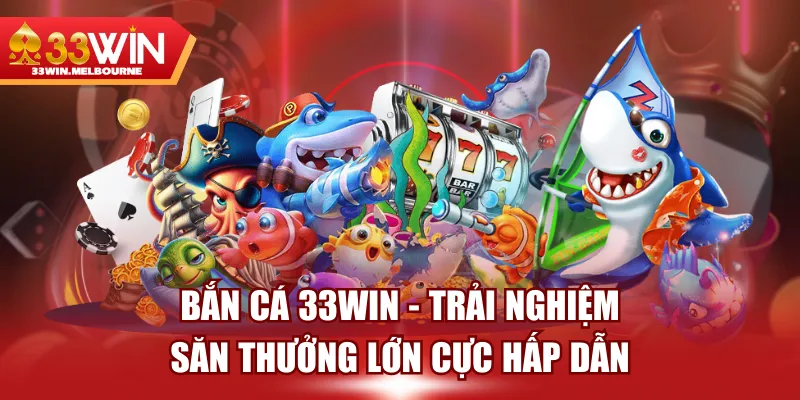 Bắn Cá 33WIN - Trải Nghiệm Săn Thưởng Lớn Cực Hấp Dẫn