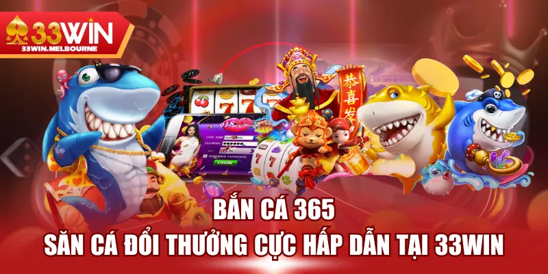 Bắn Cá 365 - Săn Cá Đổi Thưởng Cực Hấp Dẫn Tại 33WIN