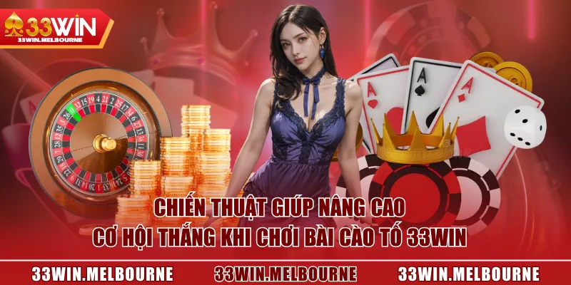 Chiến thuật giúp nâng cao cơ hội thắng khi chơi Bài Cào Tố 33WIN