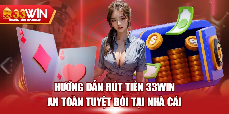 Hướng Dẫn Rút Tiền 33WIN An Toàn Tuyệt Đối Tại Nhà Cái
