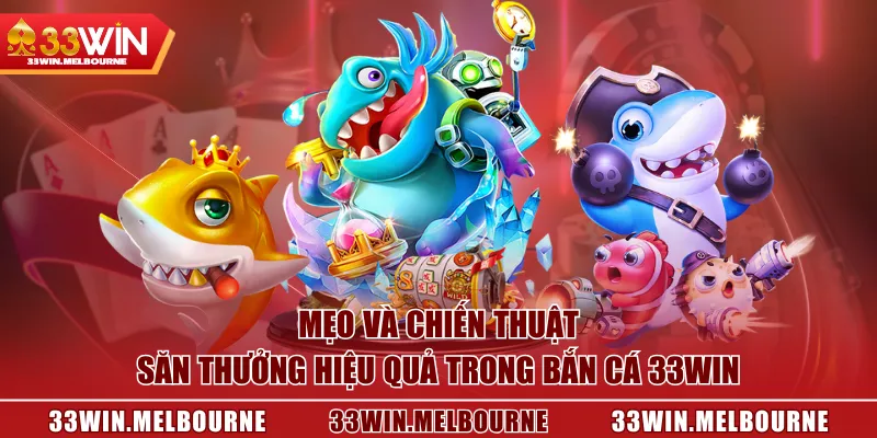 Mẹo và chiến thuật săn thưởng hiệu quả trong Bắn Cá 33WIN