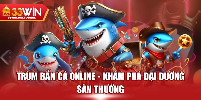 Trùm Bắn Cá Online - Khám Phá Đại Dương Săn Thưởng